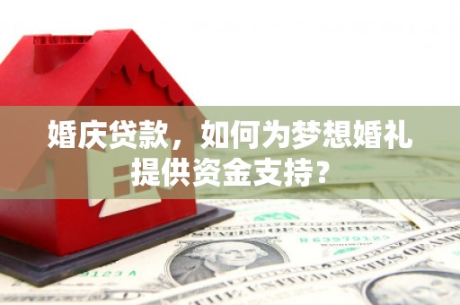 嘉禾婚庆贷款，如何为梦想婚礼提供资金支持？