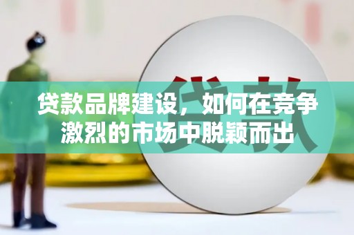 嘉禾贷款品牌建设，如何在竞争激烈的市场中脱颖而出