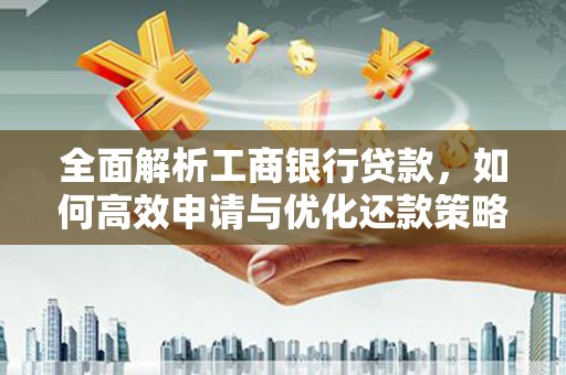 嘉禾全面解析工商银行贷款，如何高效申请与优化还款策略