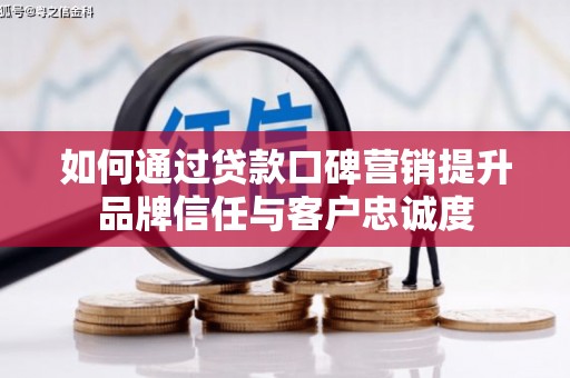 嘉禾如何通过贷款口碑营销提升品牌信任与客户忠诚度