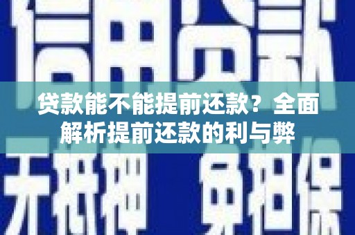 嘉禾贷款能不能提前还款？全面解析提前还款的利与弊