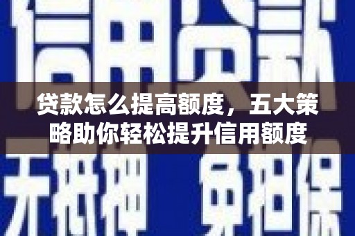 嘉禾贷款怎么提高额度，五大策略助你轻松提升信用额度