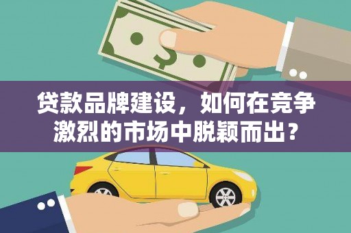 嘉禾贷款品牌建设，如何在竞争激烈的市场中脱颖而出？