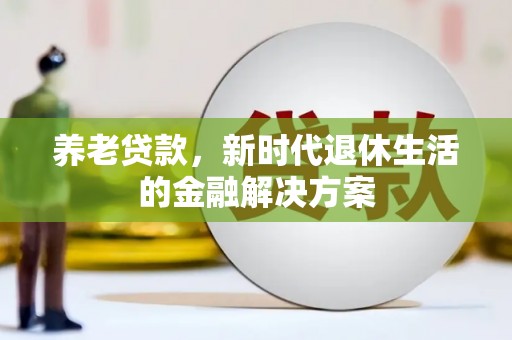 嘉禾养老贷款，新时代退休生活的金融解决方案