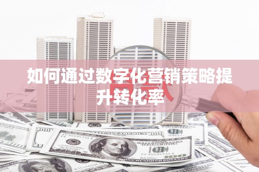 嘉禾如何通过数字化营销策略提升转化率