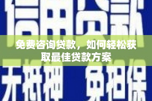 嘉禾免费咨询贷款，如何轻松获取最佳贷款方案