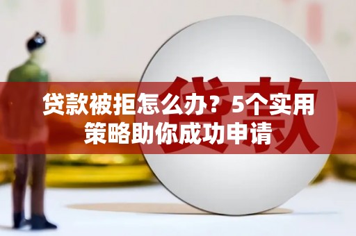 嘉禾贷款被拒怎么办？5个实用策略助你成功申请