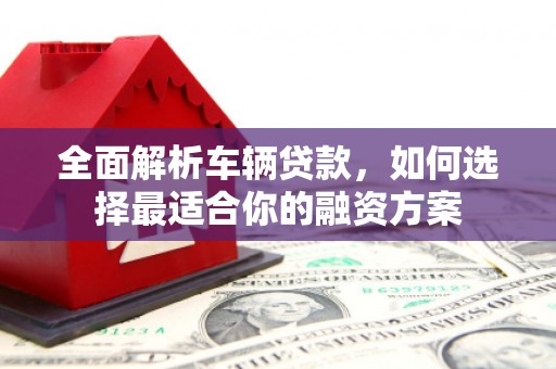 嘉禾全面解析车辆贷款，如何选择最适合你的融资方案