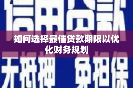 嘉禾如何选择最佳贷款期限以优化财务规划