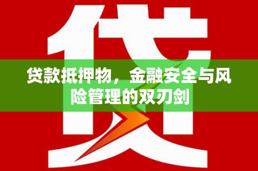 嘉禾贷款抵押物，金融安全与风险管理的双刃剑