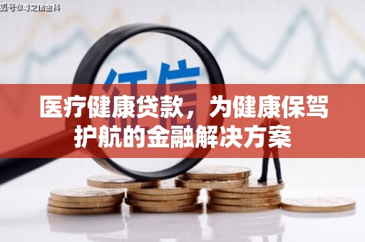 嘉禾医疗健康贷款，为健康保驾护航的金融解决方案