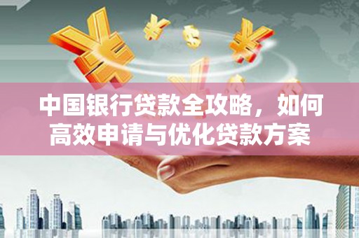 嘉禾中国银行贷款全攻略，如何高效申请与优化贷款方案