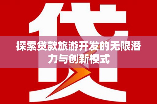 嘉禾探索贷款旅游开发的无限潜力与创新模式