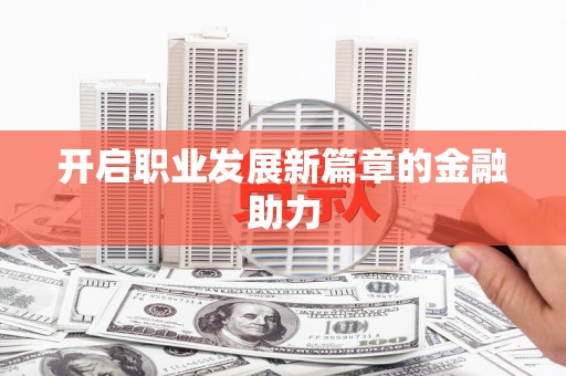 嘉禾开启职业发展新篇章的金融助力