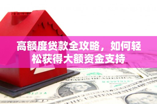 嘉禾高额度贷款全攻略，如何轻松获得大额资金支持