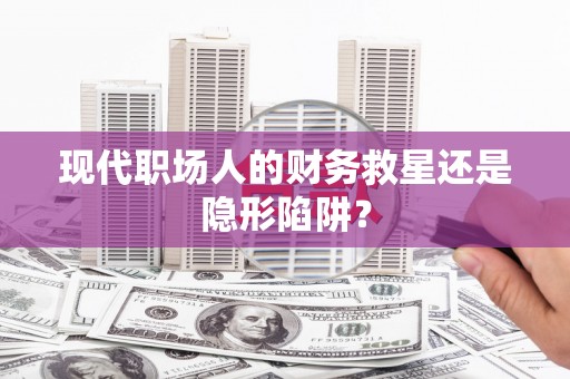 嘉禾现代职场人的财务救星还是隐形陷阱？