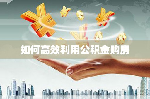 嘉禾如何高效利用公积金购房