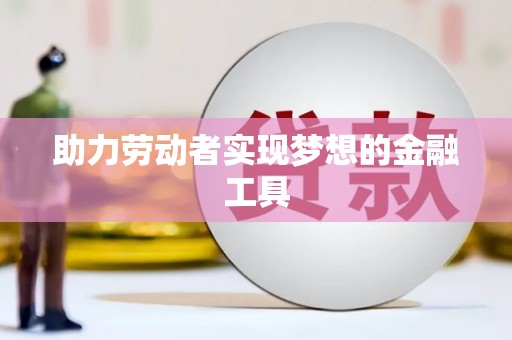 嘉禾助力劳动者实现梦想的金融工具