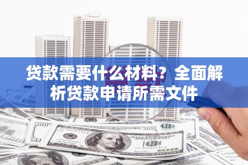 嘉禾贷款需要什么材料？全面解析贷款申请所需文件