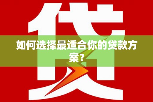 嘉禾如何选择最适合你的贷款方案？