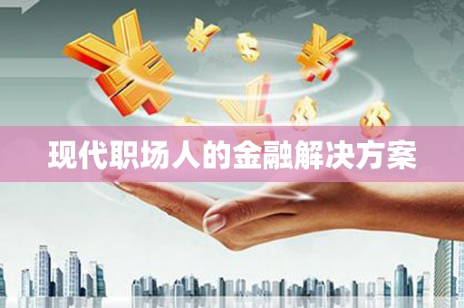 嘉禾现代职场人的金融解决方案