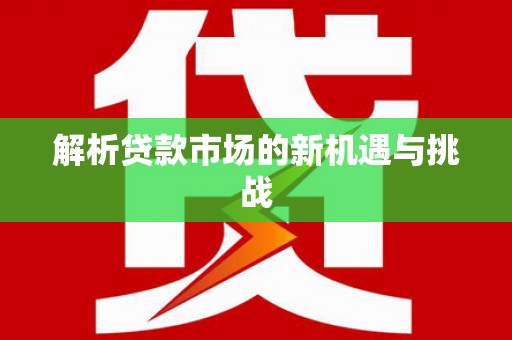 嘉禾解析贷款市场的新机遇与挑战