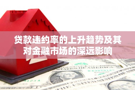 嘉禾贷款违约率的上升趋势及其对金融市场的深远影响